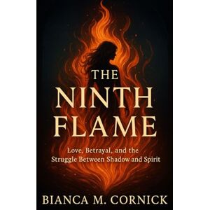 Cornick, Bianca M. The Ninth Flame: Love, Betrayal, and the Struggle Between Shadow and Spirit Cornick, Bianca M. The Ninth Flame: Love, Betrayal, and the Struggle Between Shadow and Spirit