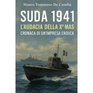 De Candia, Mauro Tommaso Suda 1941: L’Audacia della Xª MAS: Cronaca di un’Impresa Eroica (Memorie della Seconda Guerra) De Candia, Mauro Tommaso Suda 1941: L’Audacia della Xª MAS: Cronaca di un’Impresa Eroica (Memorie della Seconda Guerra)