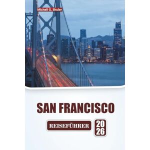 Shuler, Michell G. SAN FRANCISCO REISEFÜHRER 2026: Entdecken Sie die besten Attraktionen, ikonischen Sehenswürdigkeiten, die lokale Küche, Spaziergänge in der Nachbarschaft und praktische Reisetipps in Nordkalifornien. Shuler, Michell G. SAN FRANCISCO REISEFÜHRER 2026: Entdecken Sie die besten Attraktionen, ikonischen Sehenswürdigkeiten, die lokale Küche, Spaziergänge in der Nachbarschaft und praktische Reisetipps in Nordkalifornien.