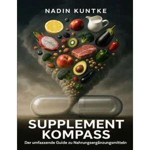 Kuntke, Nadin Supplement Kompass Der umfassende Guide zu Nahrungsergänzungsmitteln: Vitamine und Mineralstoffe einfach erklärt, Was Supplemente wirklich bringen, Ganzheitlicher Ratgeber für Mikronährstoffe Kuntke, Nadin Supplement Kompass Der umfassende Guide zu Nahrungsergänzungsmitteln: Vitamine und Mineralstoffe einfach erklärt, Was Supplemente wirklich bringen, Ganzheitlicher Ratgeber für Mikronährstoffe