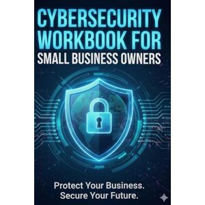 Publishing, SecureSphere Cybersecurity Basics Workbook for Small Business Owners: Essential Strategies, Tools, and Checklists to Strengthen Your Cyber Defense (Cyber Resilience Mastery Series) Publishing, SecureSphere Cybersecurity Basics Workbook for Small Business Owners: Essential Strategies, Tools, and Checklists to Strengthen Your Cyber Defense (Cyber Resilience Mastery Series)