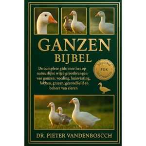 Vandenbosch, Dr. Pieter Ganzen Bijbel: De complete gids voor het op natuurlijke wijze grootbrengen van ganzen: voeding, huisvesting, fokken, grazen, gezondheid en beheer van eieren Vandenbosch, Dr. Pieter Ganzen Bijbel: De complete gids voor het op natuurlijke wijze grootbrengen van ganzen: voeding, huisvesting, fokken, grazen, gezondheid en beheer van eieren