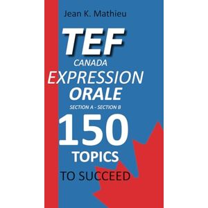 MATHIEU, Jean K. TEF CANADA EXPRESSION ORALE : 150 Topics To Succeed MATHIEU, Jean K. TEF CANADA EXPRESSION ORALE : 150 Topics To Succeed