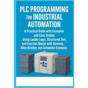 Calderon, Evan M. PLC Programming for Industrial Automation: A Practical Guide with Examples and Case Studies: Using Ladder Logic, Structured Text, Function Blocks with Siemens, Allen-Bradley, and Schneider Examples Calderon, Evan M. PLC Programming for Industrial Automation: A Practical Guide with Examples and Case Studies: Using Ladder Logic, Structured Text, Function Blocks with Siemens, Allen-Bradley, and Schneider Examples