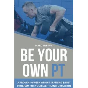McLean, Marc Be Your Own PT: A Proven 10-Week Weight Training & Diet Program For Your Self-Transformation: 7 (Strength Training 101) McLean, Marc Be Your Own PT: A Proven 10-Week Weight Training & Diet Program For Your Self-Transformation: 7 (Strength Training 101)