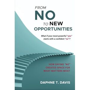 Davis, Daphne T. From NO to New Opportunities: How to Embrace Boundaries for Long-Term Growth Davis, Daphne T. From NO to New Opportunities: How to Embrace Boundaries for Long-Term Growth