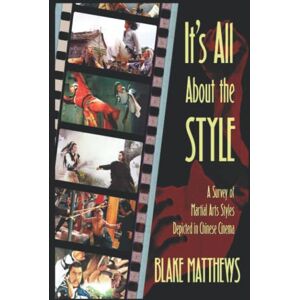 Matthews, Blake It's All About the Style: A Survey of Martial Arts Styles Depicted in Chinese Cinema Matthews, Blake It's All About the Style: A Survey of Martial Arts Styles Depicted in Chinese Cinema