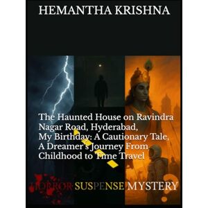KRISHNA BABU, Y HEMANTHA JAWAHAR The Haunted House on Ravindra Nagar Road, Hyderabad, My Birthday: A Cautionary Tale, A Dreamer’s Journey From Childhood to Time Travel KRISHNA BABU, Y HEMANTHA JAWAHAR The Haunted House on Ravindra Nagar Road, Hyderabad, My Birthday: A Cautionary Tale, A Dreamer’s Journey From Childhood to Time Travel