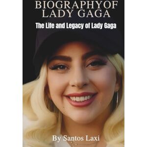 Laxi, Santos BIOGRAPHY OF LADY GAGA: The Life and Legacy of Lady Gaga Laxi, Santos BIOGRAPHY OF LADY GAGA: The Life and Legacy of Lady Gaga