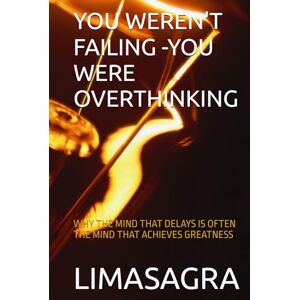 SANCHEZ, LINA YOU WEREN'T FAILING -YOU WERE OVERTHINKING: WHY THE MIND THAT DELAYS IS OFTEN THE MIND THAT ACHIEVES GREATNESS SANCHEZ, LINA YOU WEREN'T FAILING -YOU WERE OVERTHINKING: WHY THE MIND THAT DELAYS IS OFTEN THE MIND THAT ACHIEVES GREATNESS