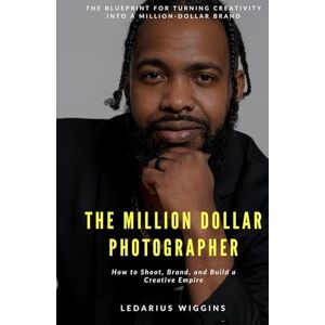 Wiggins, Mr LeDarius Marquis The Million Dollar Photographer: Collector's Edition Wiggins, Mr LeDarius Marquis The Million Dollar Photographer: Collector's Edition
