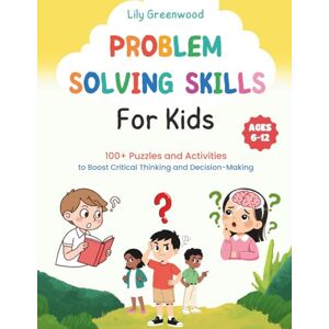 Greenwood, Lily Problem-Solving Skills for Kids: 100+ Puzzles and Activities to Boost Critical Thinking and Decision-Making (Ages 6-12) Greenwood, Lily Problem-Solving Skills for Kids: 100+ Puzzles and Activities to Boost Critical Thinking and Decision-Making (Ages 6-12)