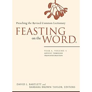 Feasting on the Word: Year A, Volume 1: Advent through Transfiguration Feasting on the Word: Year A, Volume 1: Advent through Transfiguration