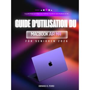 O.Ford, Dennis GUIDE D'UTILISATION DU MACBOOK AIR M4 POUR SENIORS 2026: Le guide étape par étape pour maîtriser macOS et votre MacBook Air M4 (MacBook User Guide) O.Ford, Dennis GUIDE D'UTILISATION DU MACBOOK AIR M4 POUR SENIORS 2026: Le guide étape par étape pour maîtriser macOS et votre MacBook Air M4 (MacBook User Guide)