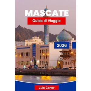 Carter, Luis Mascate Guida di Viaggio 2026: Scopri la capitale costiera dell'Oman con moschee, souk, spiagge e cultura araba Carter, Luis Mascate Guida di Viaggio 2026: Scopri la capitale costiera dell'Oman con moschee, souk, spiagge e cultura araba