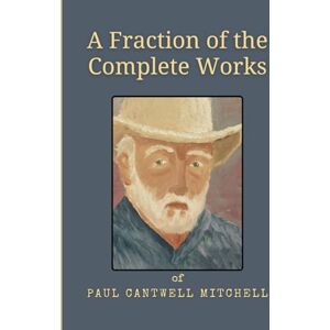 Mitchell, Paul Cantwell A Fraction of the Complete Works of Paul C. Mitchell Mitchell, Paul Cantwell A Fraction of the Complete Works of Paul C. Mitchell