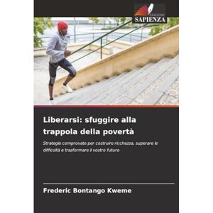 Bontango Kweme, Frederic Liberarsi: sfuggire alla trappola della povertà: Strategie comprovate per costruire ricchezza, superare le difficoltà e trasformare il vostro futuro Bontango Kweme, Frederic Liberarsi: sfuggire alla trappola della povertà: Strategie comprovate per costruire ricchezza, superare le difficoltà e trasformare il vostro futuro