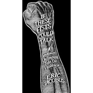 Jacobus, Eric If These Fists Could Talk: A Stuntman's Unflinching Take on Violence Jacobus, Eric If These Fists Could Talk: A Stuntman's Unflinching Take on Violence