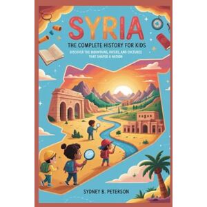 B. Peterson, Sydney SYRIA: The Complete History for Kids: Discover the Mountains, Rivers, and Cultures That Shaped a Nation: 34 (Collections of books on the histories of Asia Countries) B. Peterson, Sydney SYRIA: The Complete History for Kids: Discover the Mountains, Rivers, and Cultures That Shaped a Nation: 34 (Collections of books on the histories of Asia Countries)