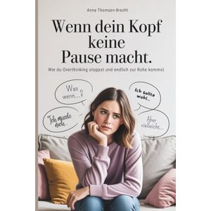 Thomsen-Brecht, Anna Wenn dein Kopf keine Pause macht – Wie du Overthinking stoppst und endlich zur Ruhe kommst: Der Ratgeber für Frauen, die aus dem Gedankenkarussell aussteigen und innere Balance finden wollen. Thomsen-Brecht, Anna Wenn dein Kopf keine Pause macht – Wie du Overthinking stoppst und endlich zur Ruhe kommst: Der Ratgeber für Frauen, die aus dem Gedankenkarussell aussteigen und innere Balance finden wollen.