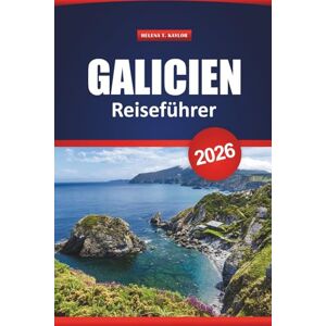 Kaylor, Helena T. Galicien Reiseführer 2026: Erkunden Sie Küstendörfer und alte Pfade in Nordspanien mit praktischen Tipps für Kultur, Essen und Abenteuer Kaylor, Helena T. Galicien Reiseführer 2026: Erkunden Sie Küstendörfer und alte Pfade in Nordspanien mit praktischen Tipps für Kultur, Essen und Abenteuer