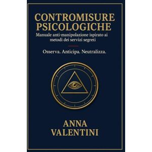 Valentini, Anna Contromisure psicologiche: manuale anti-manipolazione ispirato ai metodi di servizi segreti Valentini, Anna Contromisure psicologiche: manuale anti-manipolazione ispirato ai metodi di servizi segreti