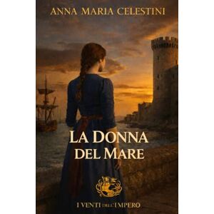 Celestini, Anna Maria La donna del mare: Barcellona. Il mare. Una scelta che nessuno voleva fare. (I venti dell'Impero) Celestini, Anna Maria La donna del mare: Barcellona. Il mare. Una scelta che nessuno voleva fare. (I venti dell'Impero)