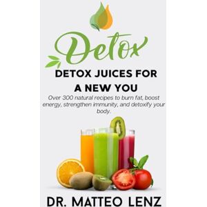 By Dr. Matteo Lenz Detox Juices for a New You – Over 300 Natural Recipes to Burn Fat, Boost Energy, Strengthen Immunity, and Detoxify Your Body By Dr. Matteo Lenz Detox Juices for a New You – Over 300 Natural Recipes to Burn Fat, Boost Energy, Strengthen Immunity, and Detoxify Your Body