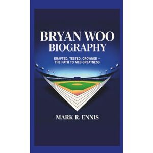 R. Ennis, Mark BRYAN WOO BIOGRAPHY: Drafted, Tested, Crowned — The Path to MLB Greatness R. Ennis, Mark BRYAN WOO BIOGRAPHY: Drafted, Tested, Crowned — The Path to MLB Greatness