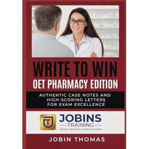 Thomas, Jobin Write to Win: OET Pharmacy Edition: Authentic Case Notes and High-Scoring Letters for Exam Excellence Thomas, Jobin Write to Win: OET Pharmacy Edition: Authentic Case Notes and High-Scoring Letters for Exam Excellence