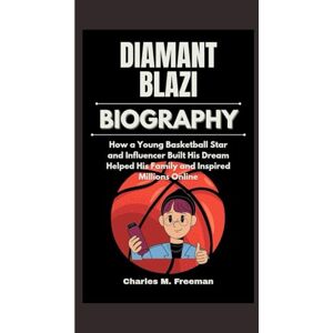 M. Freeman, Charles DIAMANT BLAZI BIOGRAPHY: How a Young Basketball Star and Influencer Built His Dream Helped His Family and Inspired Millions Online M. Freeman, Charles DIAMANT BLAZI BIOGRAPHY: How a Young Basketball Star and Influencer Built His Dream Helped His Family and Inspired Millions Online