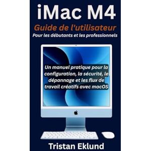 Eklund, Tristan iMac M4 Guide de l'utilisateur Pour les débutants et les professionnels: Un manuel pratique pour la configuration, la sécurité, le dépannage et les flux de travail créatifs avec macOS Eklund, Tristan iMac M4 Guide de l'utilisateur Pour les débutants et les professionnels: Un manuel pratique pour la configuration, la sécurité, le dépannage et les flux de travail créatifs avec macOS