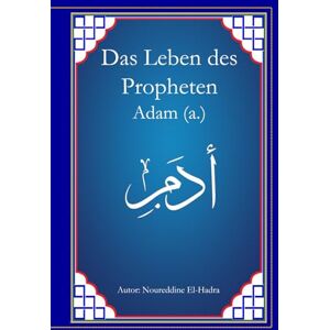 El-Hadra, Hr. Noureddine Das Leben des Propheten Adam (a.) (Geschichten der Propheten) El-Hadra, Hr. Noureddine Das Leben des Propheten Adam (a.) (Geschichten der Propheten)