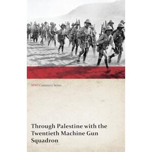 Anon., . Through Palestine with the Twentieth Machine Gun Squadron (WWI Centenary Series) Anon., . Through Palestine with the Twentieth Machine Gun Squadron (WWI Centenary Series)