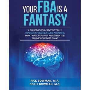 Bowman, Doris Your FBA is a Fantasy!: A Guidebook to Creating Truly Trauma-Informed, Neuro-Affirming Functional Behavior Assessments & Behavior Support Plans Bowman, Doris Your FBA is a Fantasy!: A Guidebook to Creating Truly Trauma-Informed, Neuro-Affirming Functional Behavior Assessments & Behavior Support Plans