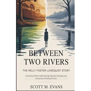 Scott BETWEEN TWO RIVERS: The Kelly Foster Lundquist Story: A True Story of Faith, Hidden Marriage, Sexuality, Mississippi, and Twenty Years of Finding Her Voice (True Inspiring Stories) Scott BETWEEN TWO RIVERS: The Kelly Foster Lundquist Story: A True Story of Faith, Hidden Marriage, Sexuality, Mississippi, and Twenty Years of Finding Her Voice (True Inspiring Stories)