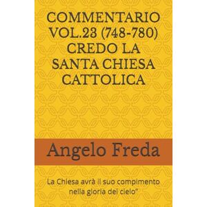 Freda, Angelo COMMENTARIO VOL.23 (748-780) CREDO LA SANTA CHIESA CATTOLICA: La Chiesa avrà il suo compimento nella gloria del cielo” (COMMENTARIO AL CATECHISMO DELLA CHIESA CATTOLICA) Freda, Angelo COMMENTARIO VOL.23 (748-780) CREDO LA SANTA CHIESA CATTOLICA: La Chiesa avrà il suo compimento nella gloria del cielo” (COMMENTARIO AL CATECHISMO DELLA CHIESA CATTOLICA)