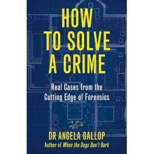 Gallop, Professor Angela How to Solve a Crime: Stories from the Cutting Edge of Forensics Gallop, Professor Angela How to Solve a Crime: Stories from the Cutting Edge of Forensics