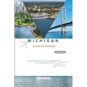 Wexler, Marcel MICHIGAN GUIDE DE VOYAGE 2025/2026: Votre porte d'entrée vers les lacs, les forêts et le charme des petites villes Wexler, Marcel MICHIGAN GUIDE DE VOYAGE 2025/2026: Votre porte d'entrée vers les lacs, les forêts et le charme des petites villes