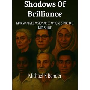 Bender, Michael K Shadows of Brilliance: Marginalized Visionaries Whose Stars Did Not Shine Bender, Michael K Shadows of Brilliance: Marginalized Visionaries Whose Stars Did Not Shine