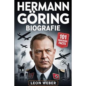 Weber Hermann Göring Biografie: Hitlers rechte Hand, Kommandeur der Luftwaffe und Meister der Macht und Gier – 101 verborgene Fakten und schockierende Lehren aus Nazi-Deutschland Weber Hermann Göring Biografie: Hitlers rechte Hand, Kommandeur der Luftwaffe und Meister der Macht und Gier – 101 verborgene Fakten und schockierende Lehren aus Nazi-Deutschland