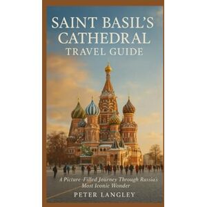 Langley, Peter SAINT BASIL'S CATHEDRAL TRAVEL GUIDE: A Visual Journey Through Russia's Iconic Masterpirce (EXPERIENCE RUSSIA BETTER) Langley, Peter SAINT BASIL'S CATHEDRAL TRAVEL GUIDE: A Visual Journey Through Russia's Iconic Masterpirce (EXPERIENCE RUSSIA BETTER)