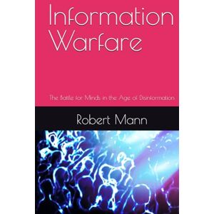 Mann, Robert Information Warfare: The Battle for Minds in the Age of Disinformation Mann, Robert Information Warfare: The Battle for Minds in the Age of Disinformation