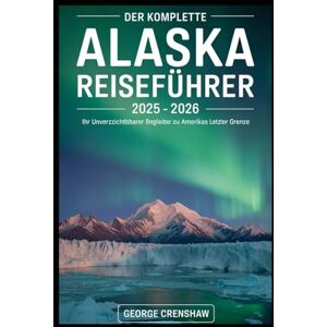 Crenshaw, George Der komplette Alaska Reiseführer 2025 – 2026: Ihr unverzichtbarer Begleiter zu Amerikas letzter Grenze: Entdecken Sie die hoch aufragenden Gipfel des ... Bay, die Tierwelt der Kenai-Fjorde.... Crenshaw, George Der komplette Alaska Reiseführer 2025 – 2026: Ihr unverzichtbarer Begleiter zu Amerikas letzter Grenze: Entdecken Sie die hoch aufragenden Gipfel des ... Bay, die Tierwelt der Kenai-Fjorde....