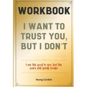 Corbin, Hung I Want To Trust You, But I Don't Workbook: I see the good in you, but the scars still speak louder Corbin, Hung I Want To Trust You, But I Don't Workbook: I see the good in you, but the scars still speak louder
