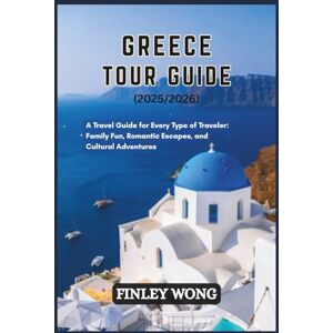 WONG, FINLEY GREECE TOUR GUIDE (2025/2026): A Travel Guide for Every Type of Traveler: Family Fun, Romantic Escapes, and Cultural Adventures WONG, FINLEY GREECE TOUR GUIDE (2025/2026): A Travel Guide for Every Type of Traveler: Family Fun, Romantic Escapes, and Cultural Adventures