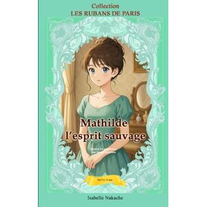 Nakache, Isabelle Mathilde l'esprit sauvage: Dans l'ombre et la lumière (Collection Les rubans de Paris) Nakache, Isabelle Mathilde l'esprit sauvage: Dans l'ombre et la lumière (Collection Les rubans de Paris)