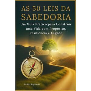 Rogowski, Emilio As 50 Leis da Sabedoria: Um Guia Prático para Construir uma Vida com Propósito, Resiliência e Legado Rogowski, Emilio As 50 Leis da Sabedoria: Um Guia Prático para Construir uma Vida com Propósito, Resiliência e Legado