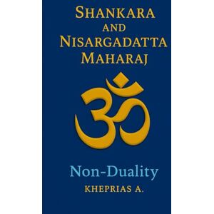 A., Kheprias Adi Shankaracharya and Nisargadatta Maharaj From Duality to the One: Shankara and Nisargadatta Beyond Time (The Way of the One) A., Kheprias Adi Shankaracharya and Nisargadatta Maharaj From Duality to the One: Shankara and Nisargadatta Beyond Time (The Way of the One)