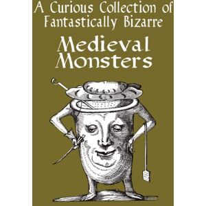 Turner, Edward A Curious Collection of Fantastically Bizarre Medieval Monsters (Hardcover): Monsters from the Middle Ages. A Collection of 100 Woodcarved Depictions from Early 16th Century (Medieval Colouring Books) Turner, Edward A Curious Collection of Fantastically Bizarre Medieval Monsters (Hardcover): Monsters from the Middle Ages. A Collection of 100 Woodcarved Depictions from Early 16th Century (Medieval Colouring Books)